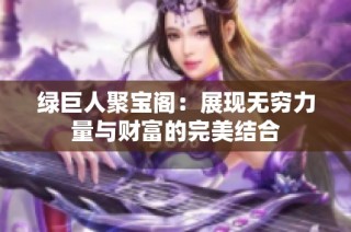 绿巨人聚宝阁：展现无穷力量与财富的完美结合