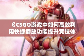 《CSGO游戏中如何高效利用快捷播放功能提升竞技体验》