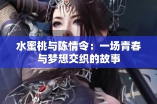 水蜜桃与陈情令：一场青春与梦想交织的故事