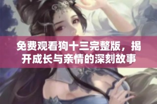 免费观看狗十三完整版，揭开成长与亲情的深刻故事