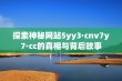 探索神秘网站5yy3·cnv7y7·cc的真相与背后故事