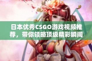 日本优秀CSGO游戏视频推荐，带你领略顶级精彩瞬间