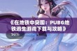 《在地铁中突围：PUBG地铁逃生游戏下载与攻略》