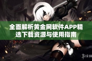 全面解析黄金网软件APP精选下载资源与使用指南