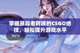 掌握暴躁老阿姨的CSGO绝技，轻松提升游戏水平