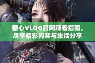 糖心VLOG官网观看指南，尽享精彩内容与生活分享