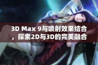 3D Max 9与喷射效果结合，探索2D与3D的完美融合技术