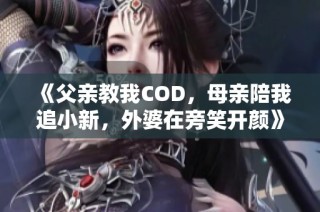 《父亲教我COD，母亲陪我追小新，外婆在旁笑开颜》