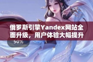 俄罗斯引擎Yandex网站全面升级，用户体验大幅提升