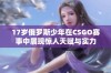 17岁俄罗斯少年在CSGO赛事中展现惊人天赋与实力