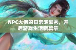 NPC大佬的日常浇灌秀，开启游戏生活新篇章