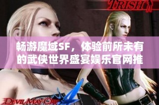 畅游魔域SF，体验前所未有的武侠世界盛宴娱乐官网推荐