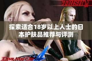 探索适合18岁以上人士的日本护肤品推荐与评测