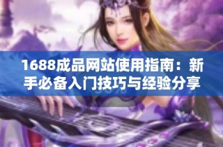 1688成品网站使用指南：新手必备入门技巧与经验分享