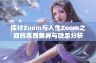 探讨Zoom与人性Zoom之间的本质差异与联系分析