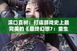 滨口直树：打造游戏史上最完美的《最终幻想7：重生》第三部