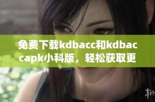 免费下载kdbacc和kdbaccapk小科版，轻松获取更多功能