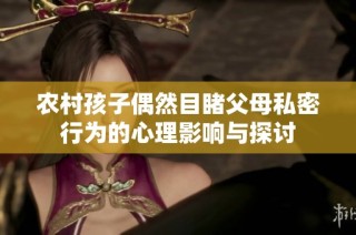 农村孩子偶然目睹父母私密行为的心理影响与探讨