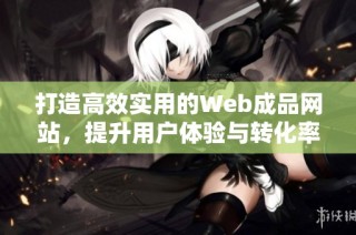 打造高效实用的Web成品网站，提升用户体验与转化率