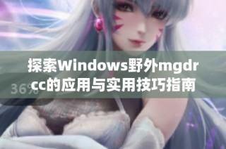 探索Windows野外mgdrcc的应用与实用技巧指南