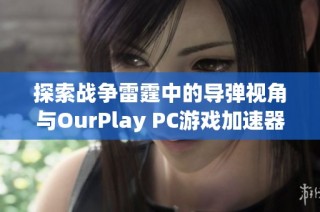 探索战争雷霆中的导弹视角与OurPlay PC游戏加速器的完美结合