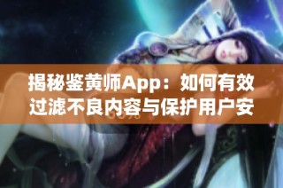 揭秘鉴黄师App：如何有效过滤不良内容与保护用户安全