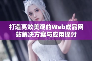 打造高效美观的Web成品网站解决方案与应用探讨