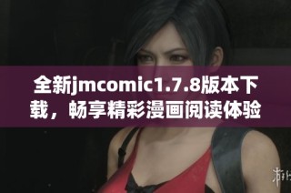 全新jmcomic1.7.8版本下载，畅享精彩漫画阅读体验与最新功能更新！