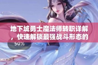 地下城勇士魔法师转职详解，快速解锁最强战斗形态的全攻略