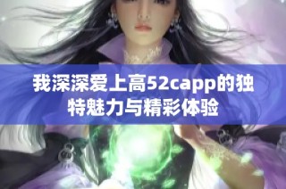 我深深爱上高52capp的独特魅力与精彩体验