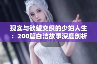 现实与欲望交织的少妇人生：200篇白洁故事深度剖析