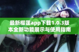 最新榴莲app下载1.0.3版本全新功能展示与使用指南