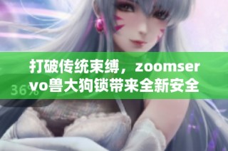 打破传统束缚，zoomservo兽大狗锁带来全新安全体验