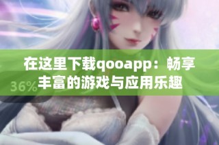 在这里下载qooapp：畅享丰富的游戏与应用乐趣