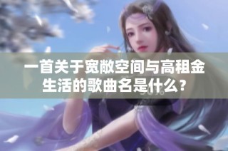 一首关于宽敞空间与高租金生活的歌曲名是什么？