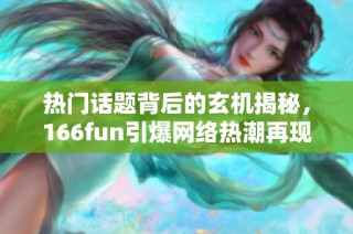 热门话题背后的玄机揭秘，166fun引爆网络热潮再现黑料内幕