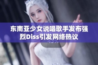 东南亚少女说唱歌手发布强烈Diss引发网络热议