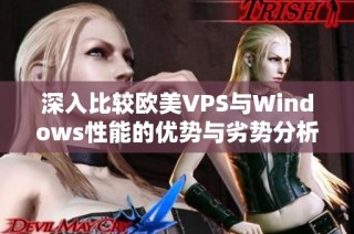 深入比较欧美VPS与Windows性能的优势与劣势分析