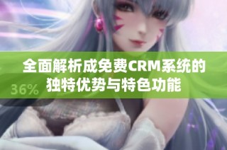 全面解析成免费CRM系统的独特优势与特色功能