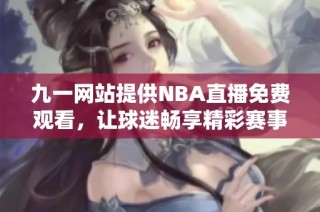 九一网站提供NBA直播免费观看，让球迷畅享精彩赛事