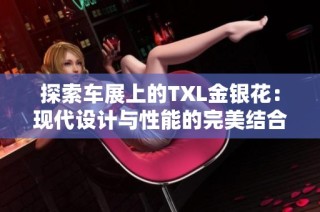 探索车展上的TXL金银花：现代设计与性能的完美结合