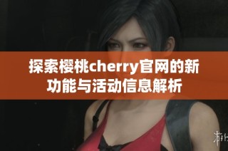 探索樱桃cherry官网的新功能与活动信息解析