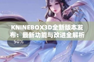 KNINEBOX3D全新版本发布：最新功能与改进全解析