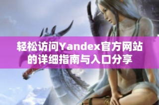 轻松访问Yandex官方网站的详细指南与入口分享