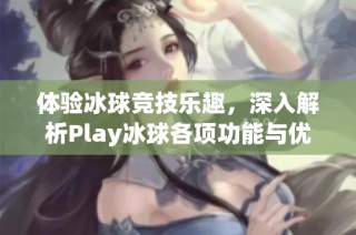 体验冰球竞技乐趣，深入解析Play冰球各项功能与优势