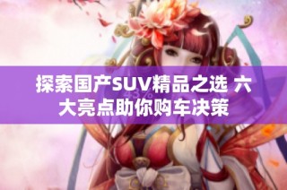 探索国产SUV精品之选 六大亮点助你购车决策