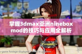 掌握3dmax亚洲nineboxmod的技巧与应用全解析