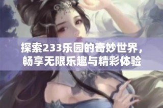 探索233乐园的奇妙世界，畅享无限乐趣与精彩体验