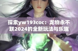 探索yw193coc：龙物永不联2024的全新玩法与乐趣