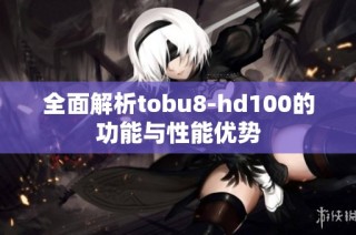 全面解析tobu8-hd100的功能与性能优势